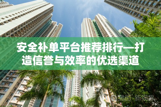 安全补单平台推荐排行—打造信誉与效率的优选渠道