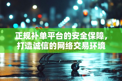 正规补单平台的安全保障，打造诚信的网络交易环境