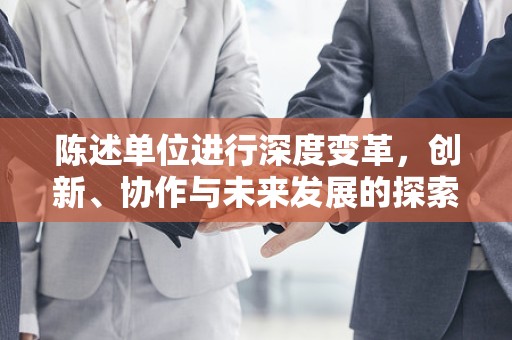 陈述单位进行深度变革，创新、协作与未来发展的探索