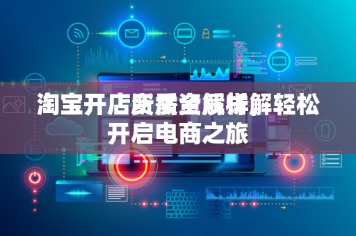 淘宝开店所需资质详解
淘宝开店资质全解析，轻松开启电商之旅