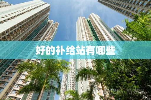 好的补给站有哪些