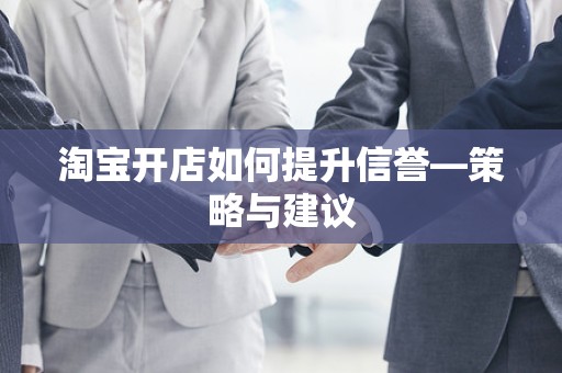 淘宝开店如何提升信誉—策略与建议