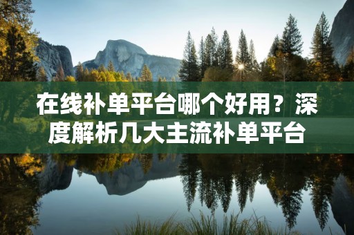 在线补单平台哪个好用？深度解析几大主流补单平台