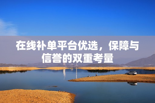 在线补单平台优选，保障与信誉的双重考量