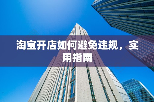 淘宝开店如何避免违规，实用指南