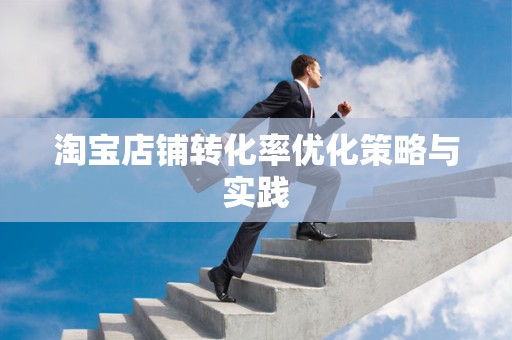 淘宝店铺转化率优化策略与实践