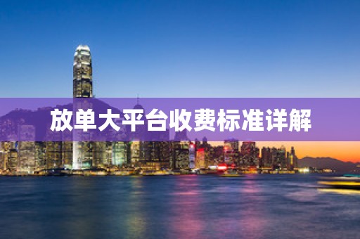 放单大平台收费标准详解