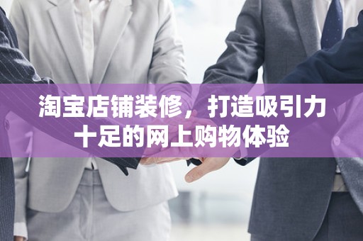 淘宝店铺装修，打造吸引力十足的网上购物体验