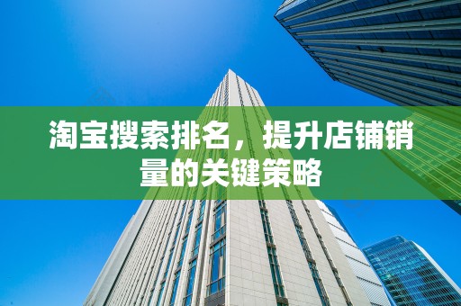 淘宝搜索排名，提升店铺销量的关键策略