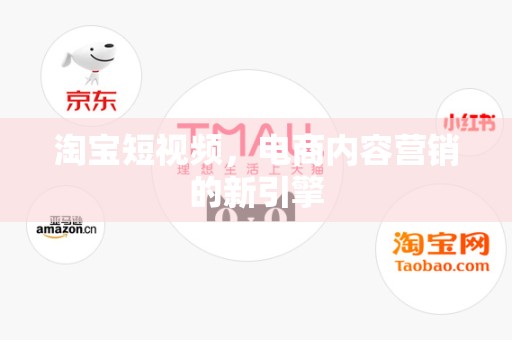 淘宝短视频，电商内容营销的新引擎