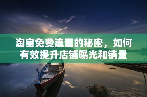 淘宝免费流量的秘密，如何有效提升店铺曝光和销量