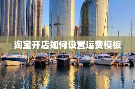 淘宝开店如何设置运费模板