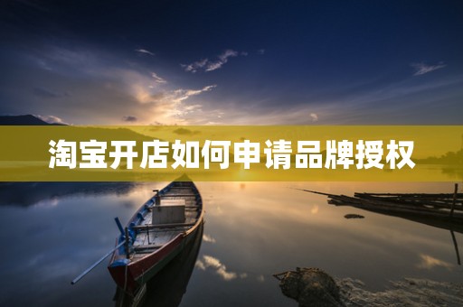 淘宝开店如何申请品牌授权