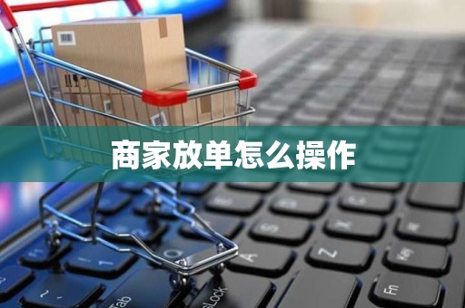 商家放单怎么操作