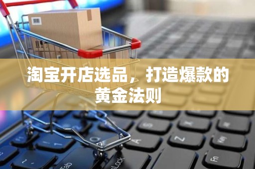 淘宝开店选品，打造爆款的黄金法则