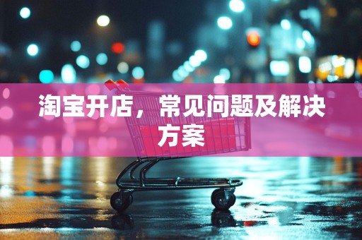 淘宝开店，常见问题及解决方案