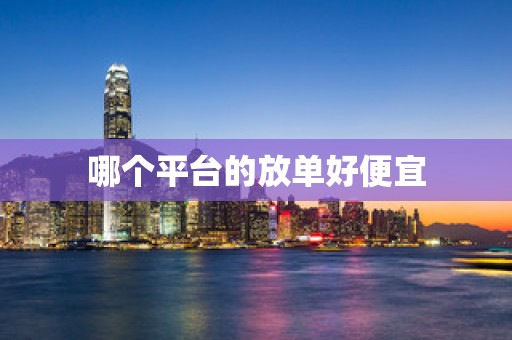 哪个平台的放单好便宜