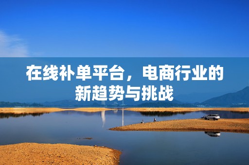 在线补单平台，电商行业的新趋势与挑战
