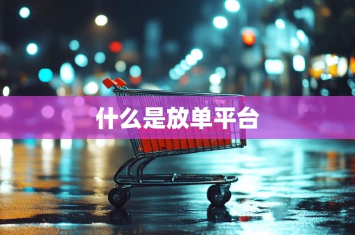 什么是放单平台