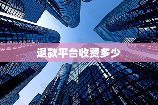 退款平台收费多少