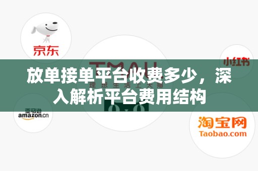 放单接单平台收费多少，深入解析平台费用结构