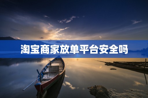 淘宝商家放单平台安全吗