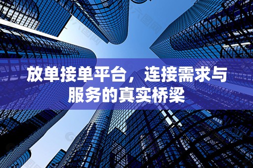 放单接单平台，连接需求与服务的真实桥梁