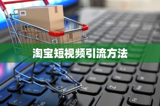 淘宝短视频引流方法