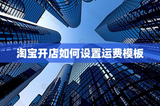 淘宝开店如何设置运费模板