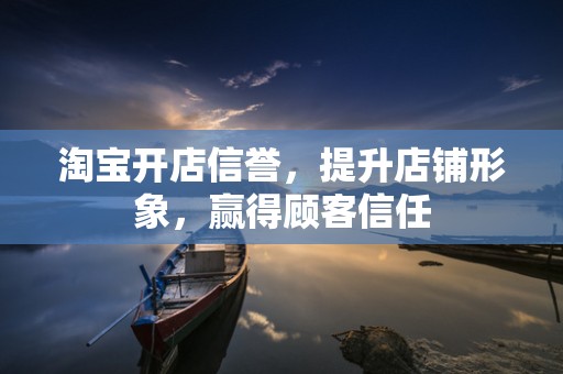 淘宝开店信誉，提升店铺形象，赢得顾客信任