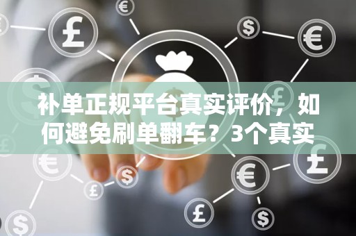 补单正规平台真实评价，如何避免刷单翻车？3个真实案例+5步解决方案