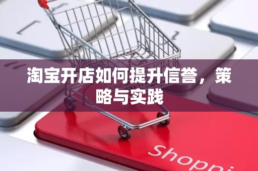 淘宝开店如何提升信誉，策略与实践