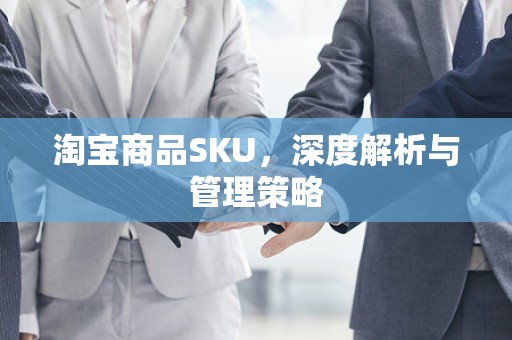 淘宝商品SKU，深度解析与管理策略