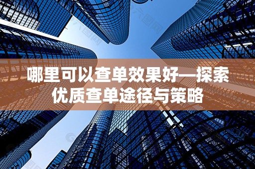 哪里可以查单效果好—探索优质查单途径与策略