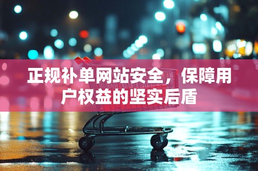 正规补单网站安全，保障用户权益的坚实后盾