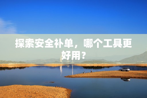 探索安全补单，哪个工具更好用？