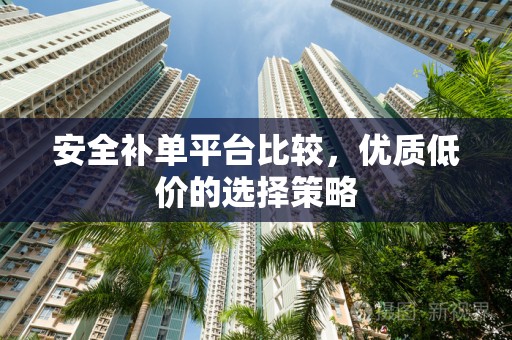 安全补单平台比较，优质低价的选择策略
