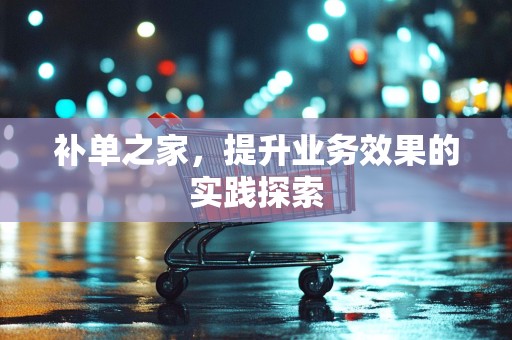 补单之家，提升业务效果的实践探索
