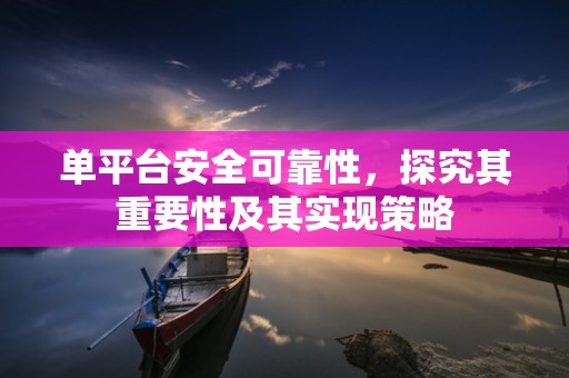 单平台安全可靠性，探究其重要性及其实现策略