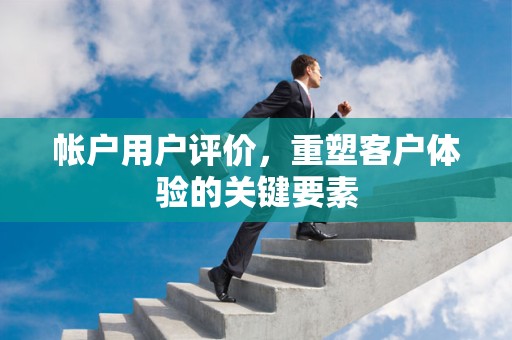 帐户用户评价，重塑客户体验的关键要素