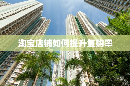 淘宝店铺如何提升复购率