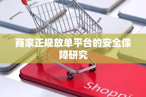 商家正规放单平台的安全保障研究