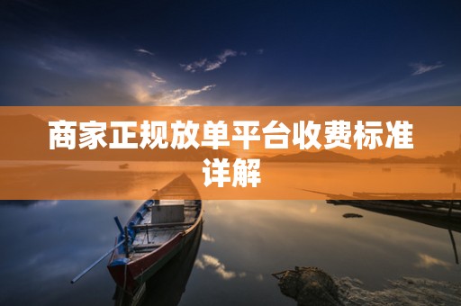 商家正规放单平台收费标准详解