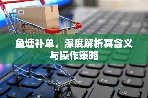 鱼塘补单，深度解析其含义与操作策略