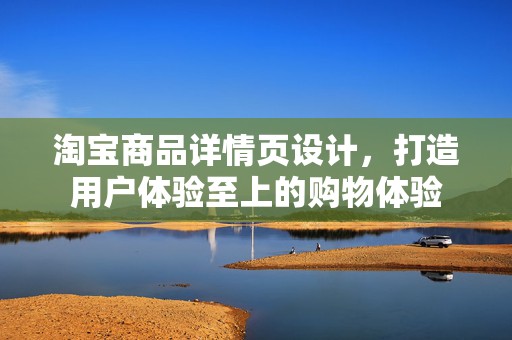 淘宝商品详情页设计，打造用户体验至上的购物体验