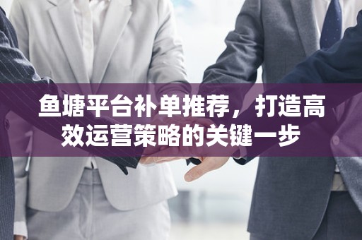 鱼塘平台补单推荐，打造高效运营策略的关键一步