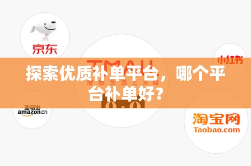 探索优质补单平台，哪个平台补单好？