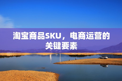 淘宝商品SKU，电商运营的关键要素