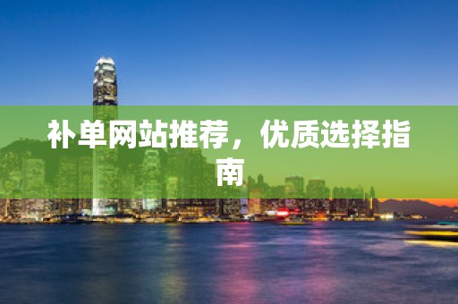 补单网站推荐，优质选择指南