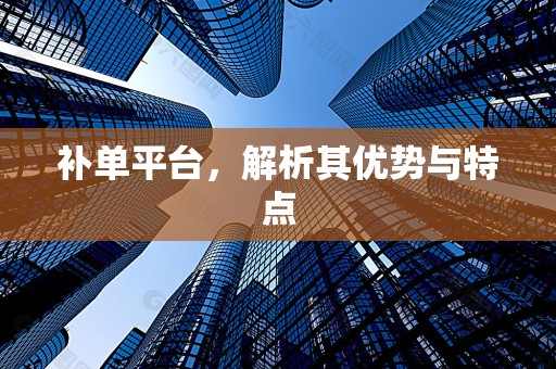 补单平台，解析其优势与特点